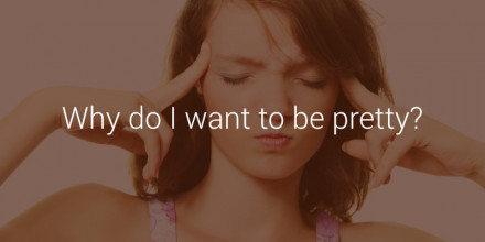 Why Do I Want to be Pretty?