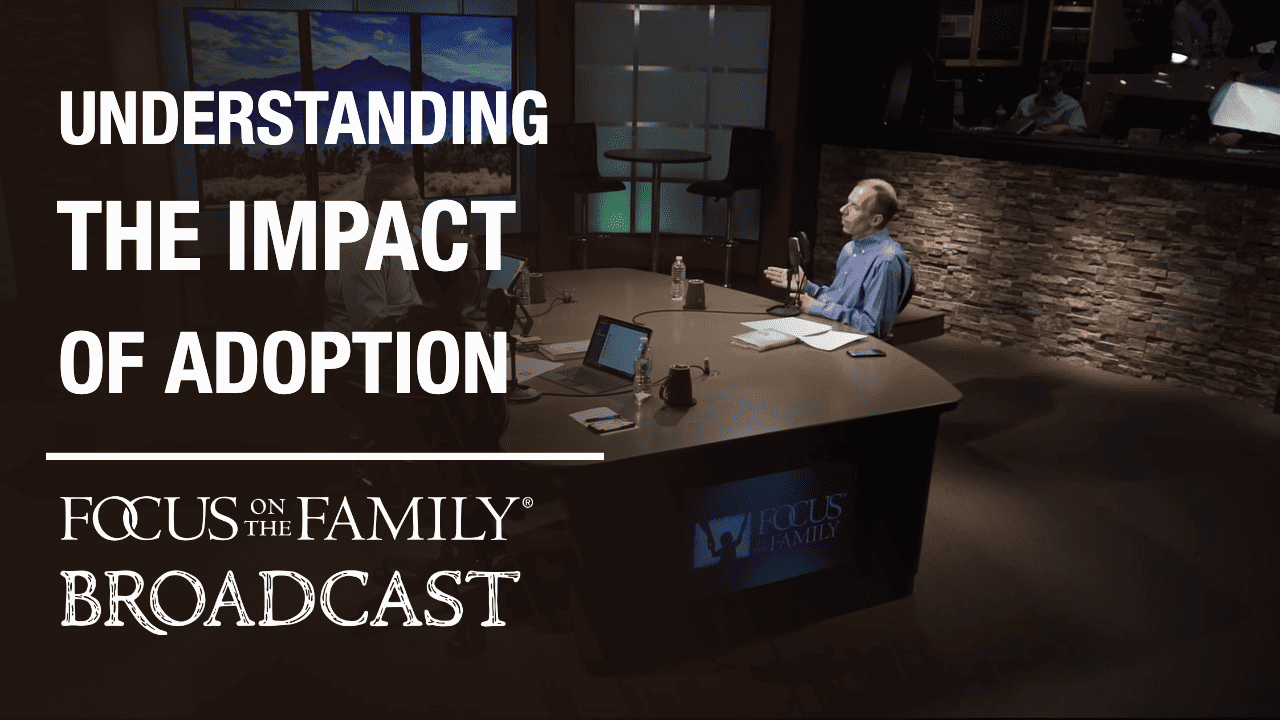 Understanding the Impact of Adoption on the World - Focus on the Family