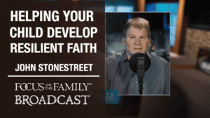 Promotional image for Focus on the Family broadcast with John Stonestreet about helping children develop a resilient faith