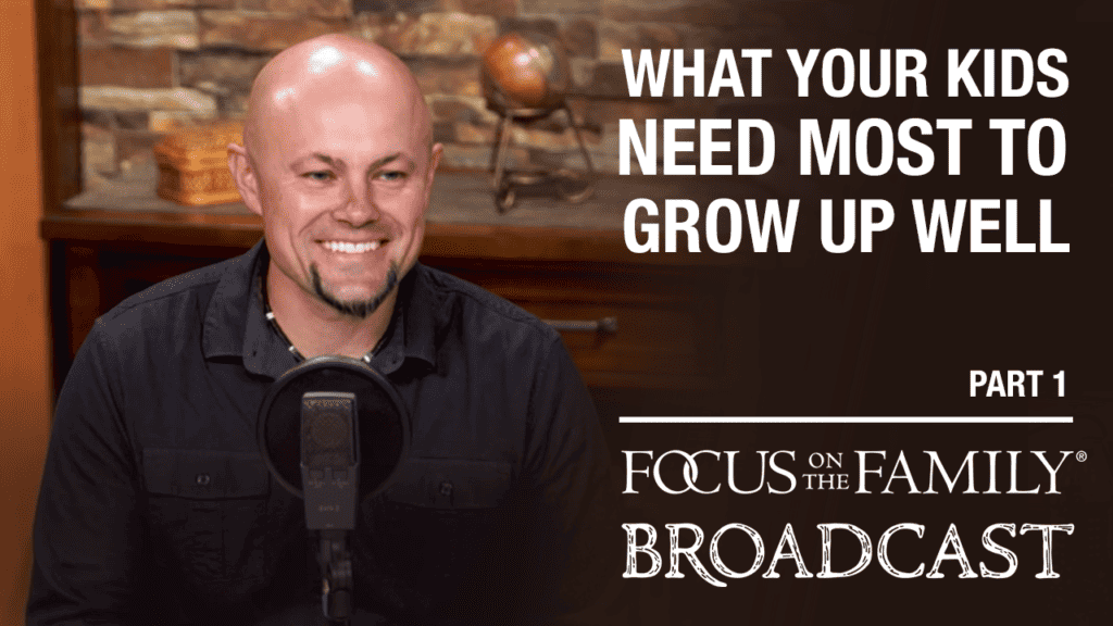 What Your Kids Need Most to Grow Up Well (Part 1 of 2)