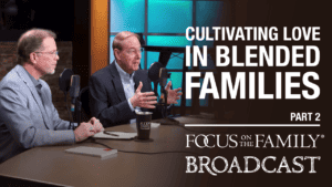 Cultivating Love in Blended Families (Part 2 of 2)