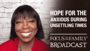 Promotional image for the Focus on the Family broadcast "Hope for the Anxious During Unsettling Times"