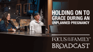 Promotional image for the Focus on the Family broadcast "Holding on to Grace During an Unplanned Pregnancy"