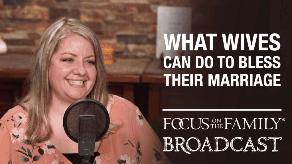 Promotional image for Focus on the Family broadcast "What Wives Can Do to Bless Their Marriage"