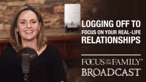 Promotional image for Focus on the Family broadcast "Logging Off to Focus on Your Real-Life Relationships"