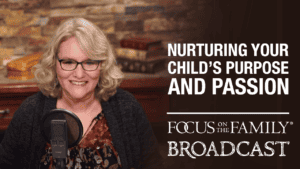 Promotional image for Focus on the Family broadcast "Nurturing Your Child's Purpose and Passion"