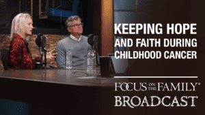 Promotional image for Focus on the Family broadcast "Keeping Hope and Faith During Childhood Cancer"