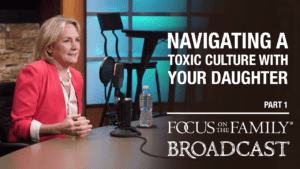 Promotional image for Focus on the Family broadcast "Navigating a Toxic Culture With Your Daughter"