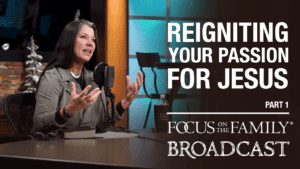Promotional image for Focus on the Family broadcast "Reigniting Your Passion for Jesus"