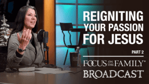 Promotional image for Focus on the Family broadcast "Reigniting Your Passion for Jesus"