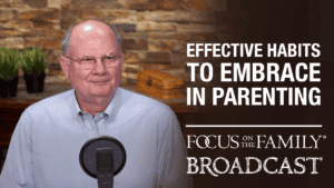 Promotional image for Focus on the Family broadcast "Effective Habits to Embrace in Parenting"