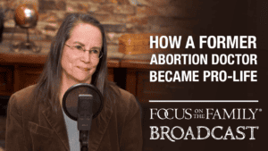 Promotional image for Focus on the Family broadcast "How a Former Abortion Doctor Became Pro-Life"