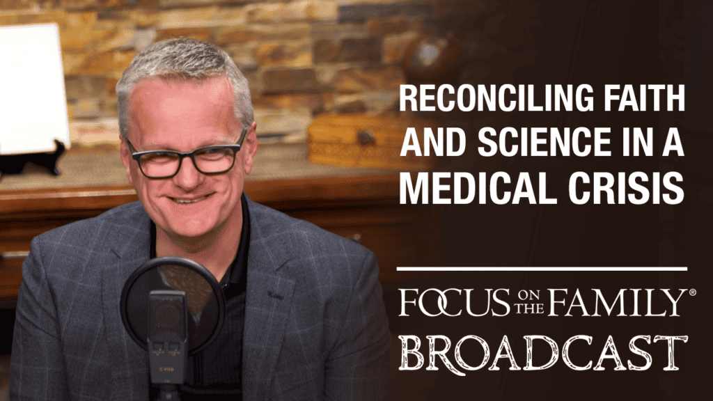 Promotional image for Focus on the Family broadcast "Reconciling Faith and Science in a Medical Crisis"