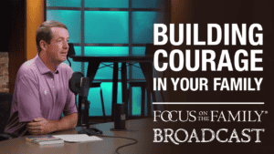 Promotional image for Focus on the Family broadcast "Building Courage in Your Family"