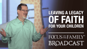 Promotional image for Focus on the Family broadcast "Leaving a Legacy of Faith for Your Children"