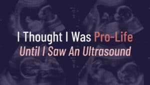 "I Thought I Was Pro-Life Until I Saw an Ultrasound" hero image with images of ultrasounds and the title of the article