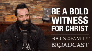 Promotional image for the Focus on the Family broadcast "Be a Bold Witness for Christ"