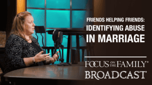 Promotional image for Focus on the Family broadcast Friends Helping Friends: Identifying Abuse in Marriage