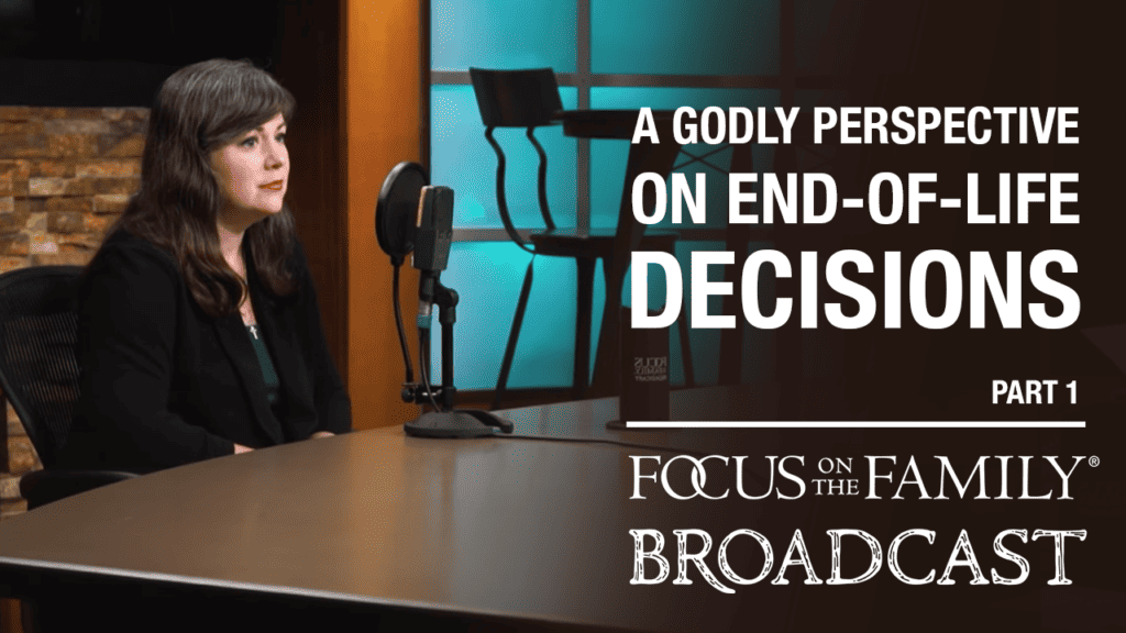 Promotional image for Focus on the Family broadcast A Godly Perspective on End-of-Life Decisions