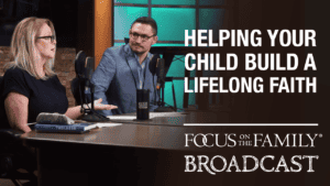 Promotional image for Focus on the Family broadcast "Helping Your Child Build a Lifelong Faith"
