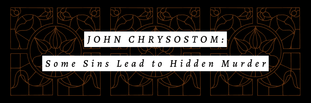 John Chrysostom on How Some Sins Lead to Hidden Murder