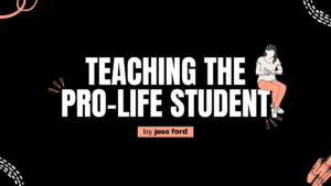 Teaching the Pro-Life Student Image for Article by Jess Ford