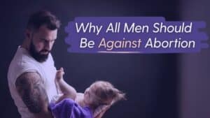 "Why All Men Should Be Against Abortion" cover image of a dad holding a baby.