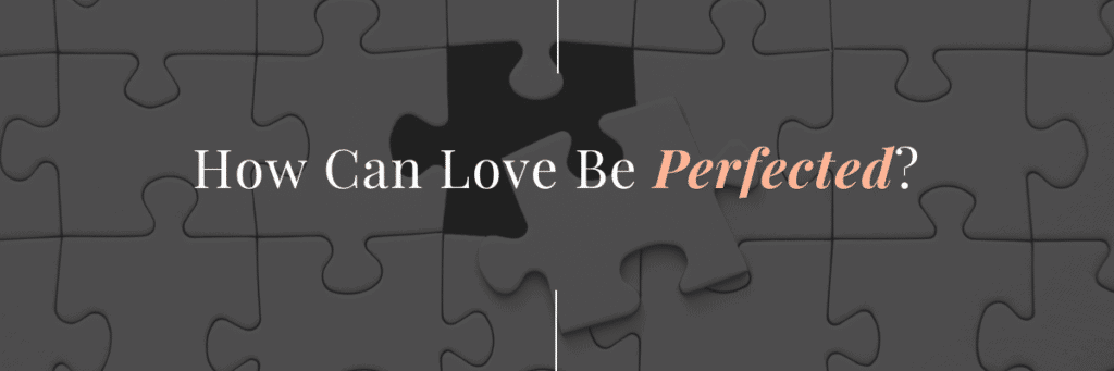 Question how can love be perfected?