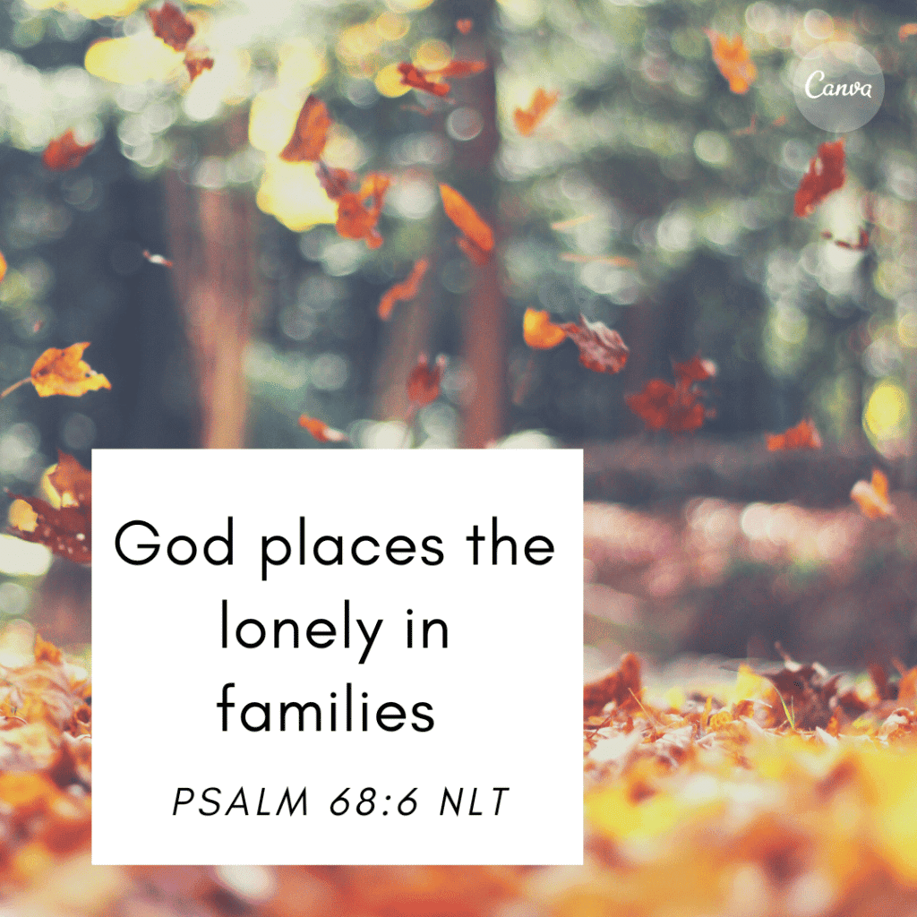 God places the lonely in families Psalm 68:6