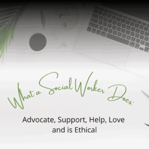 What a Social Worker Does is advocate, support, help, love and is ethical.