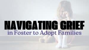 Navigating Grief in Foster to Adopt Families