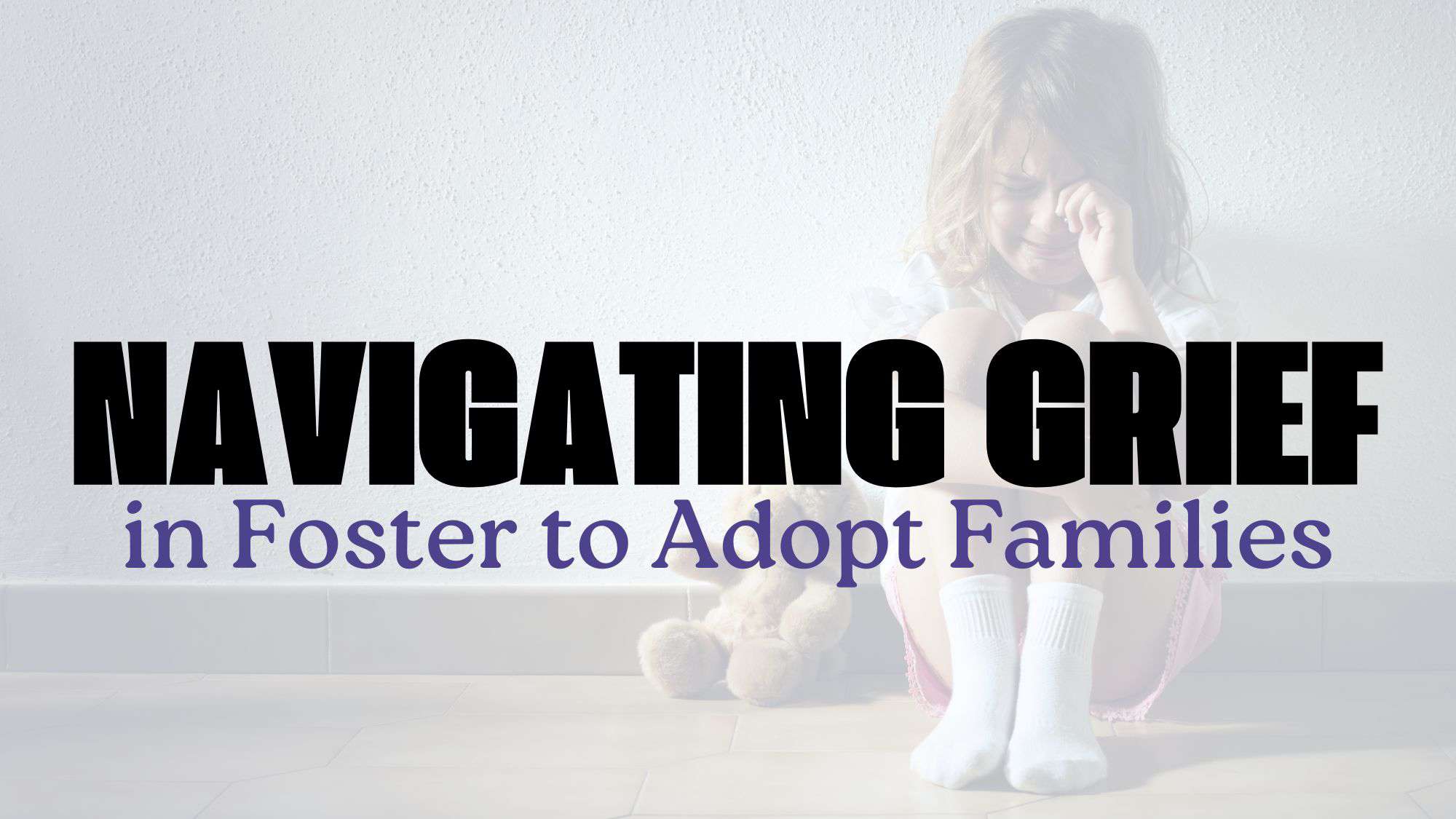Navigating Grief in Foster to Adopt Families