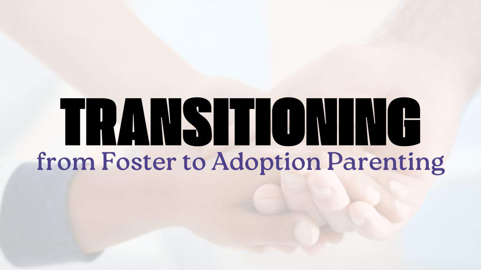 Transitioning From Foster to Adoption Parenting Focus on the Family