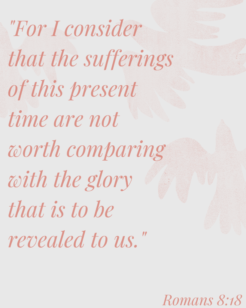 Image showing Romans 8:18: "For I consider that the sufferings of this present time are not worth comparing with the glory that is to be revealed to us."