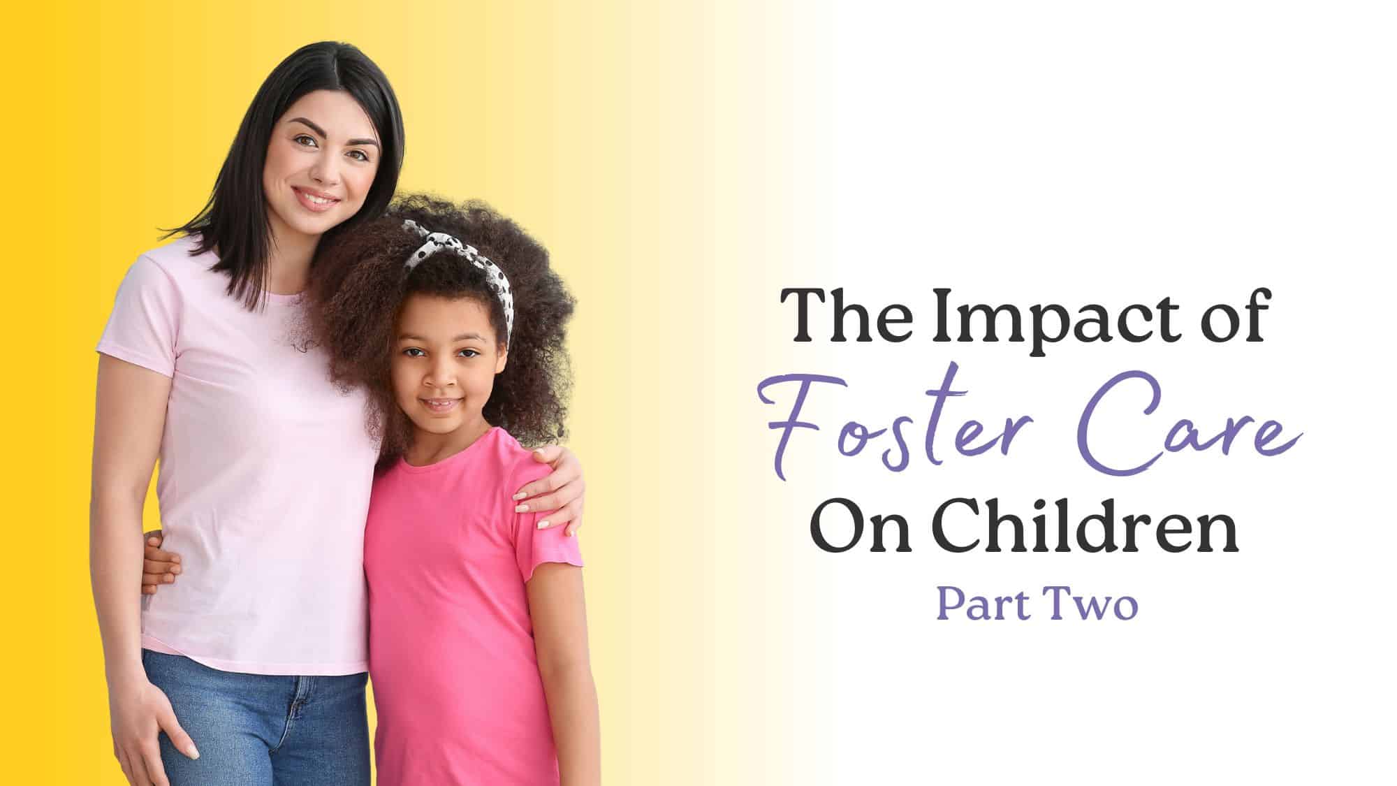 The Impact of Foster Care on Children A Deeper Perspective (Part 2)