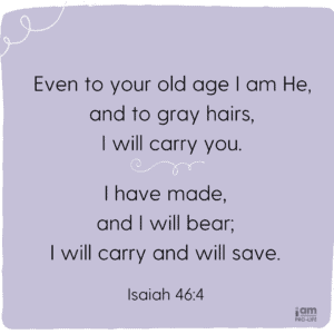 Isaiah 46_4 Talks about how the Lord cares for the elderly
