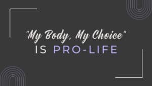 "My Body, My Choice" is Actually Pro-Life hero image that says "My Body, My Choice is Pro-Life"
