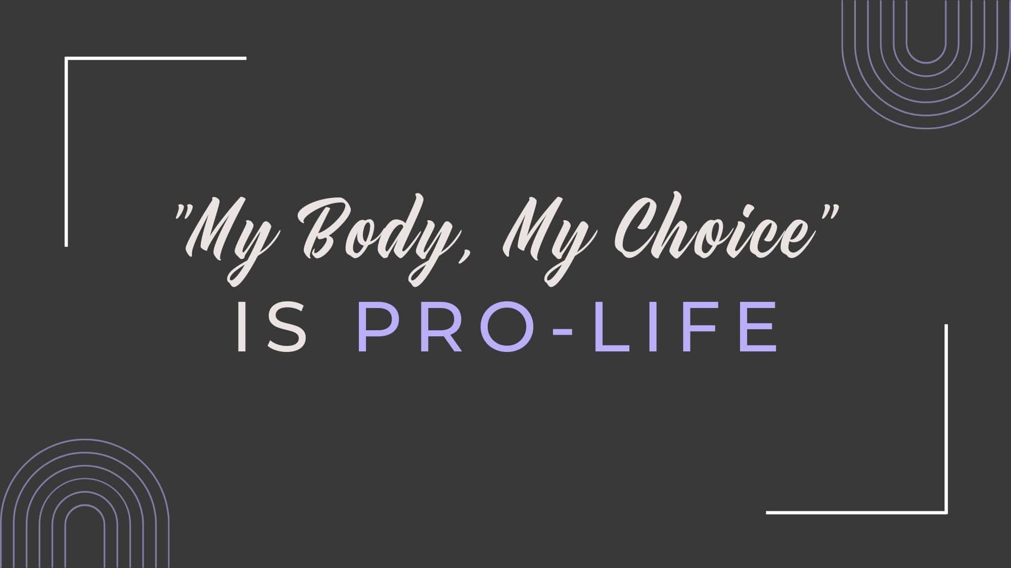 "My Body, My Choice" is Actually Pro-Life hero image that says "My Body, My Choice is Pro-Life"