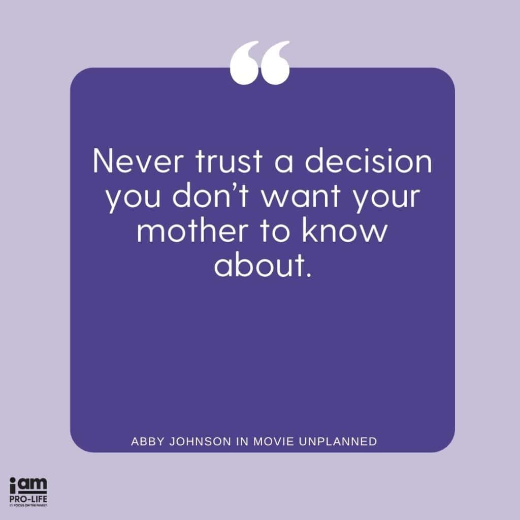 Quote from a top pro-life movie by Abby Johnson. Never trust a decision you don't want your mother to know about