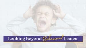 A young child screams with hands on their head, expressing frustration, with overlaid text that reads “Looking Beyond Behavioral Issues.”