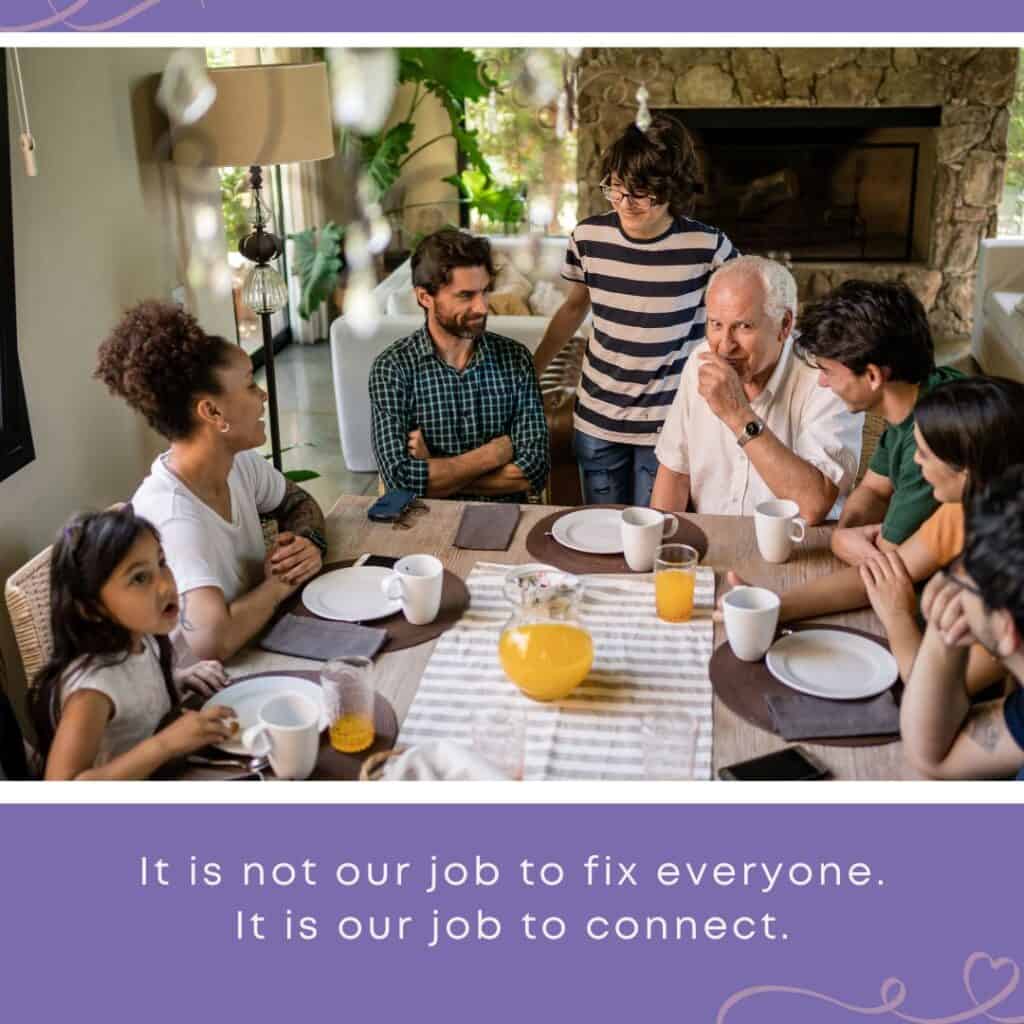 A diverse multigenerational family gathered around a dining table in warm conversation, with the quote: "It is not our job to fix everyone. It is our job to connect." — a reminder for foster parents on building meaningful relationships with biological family members.