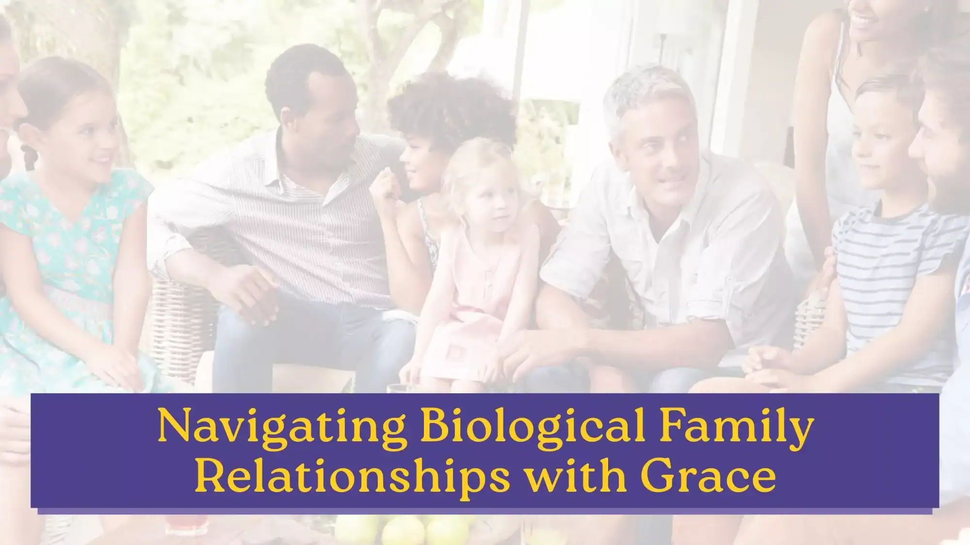 Here are both: Alt Text: A diverse group of adults and children gathered together outdoors in warm conversation, above the title "Navigating Biological Family Relationships with Grace" — a foster care resource on building compassionate connections with biological family members.
