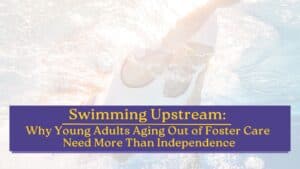 Article cover for "Swimming Upstream: Why Young Adults Aging Out of Foster Care Need More Than Independence," featuring an overhead view of a swimmer and a purple and gold title banner.